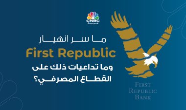 ما سر انهيار First Republic..وما تداعيات ذلك على القطاع المصرفي؟