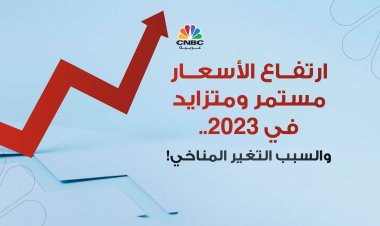 ارتفاع الأسعار مستمر ومتزايد في 2023.. والسبب التغير المناخي!