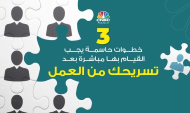 3 خطوات حاسمة يجب القيام بها مباشرة بعد تسريحك من العمل