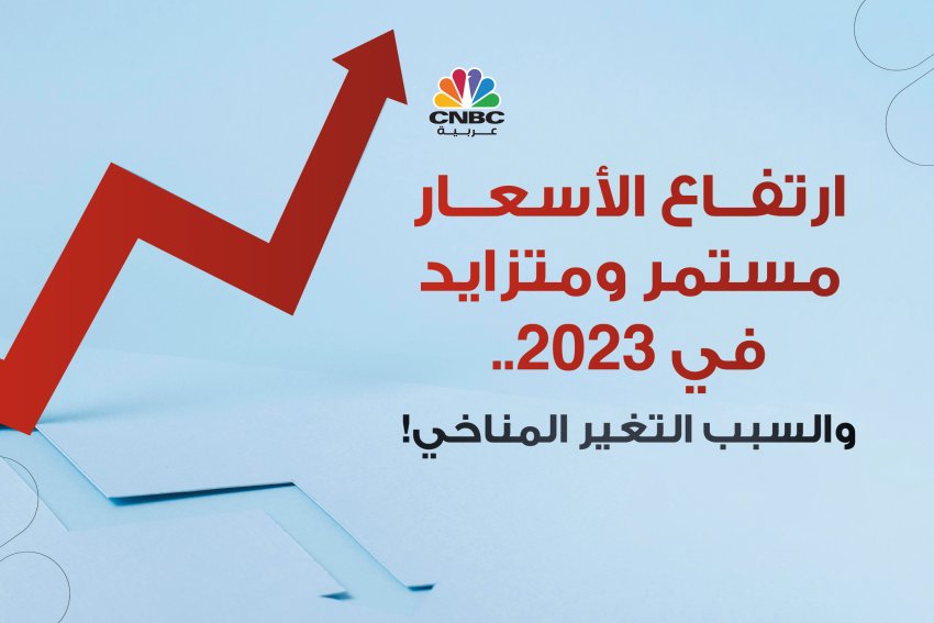 ارتفاع الأسعار مستمر ومتزايد في 2023.. والسبب التغير المناخي!